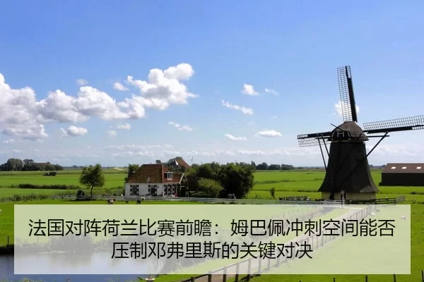 法国对阵荷兰比赛前瞻：姆巴佩冲刺空间能否压制邓弗里斯的关键对决