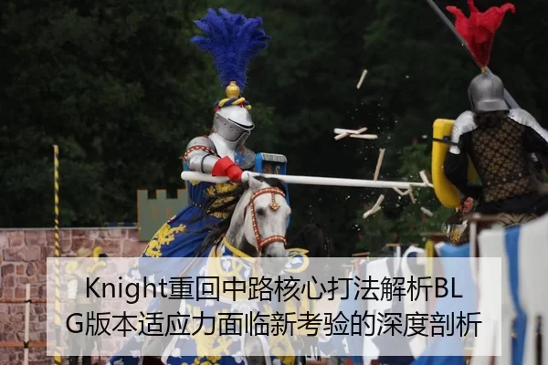 Knight重回中路核心打法解析BLG版本适应力面临新考验的深度剖析