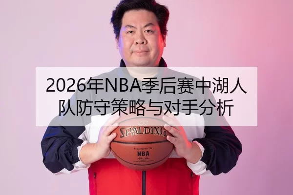 2026年NBA季后赛中湖人队防守策略与对手分析