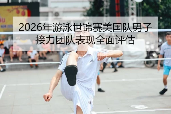 2026年游泳世锦赛美国队男子接力团队表现全面评估