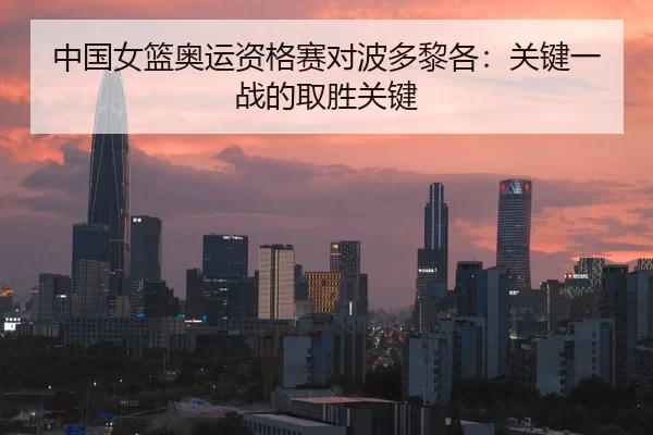 中国女篮奥运资格赛对波多黎各：关键一战的取胜关键
