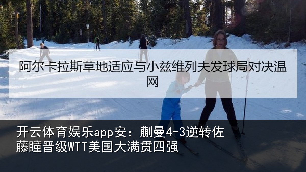 开云体育娱乐app安:蒯曼4-3逆转佐藤瞳晋级WTT美国大满贯四强