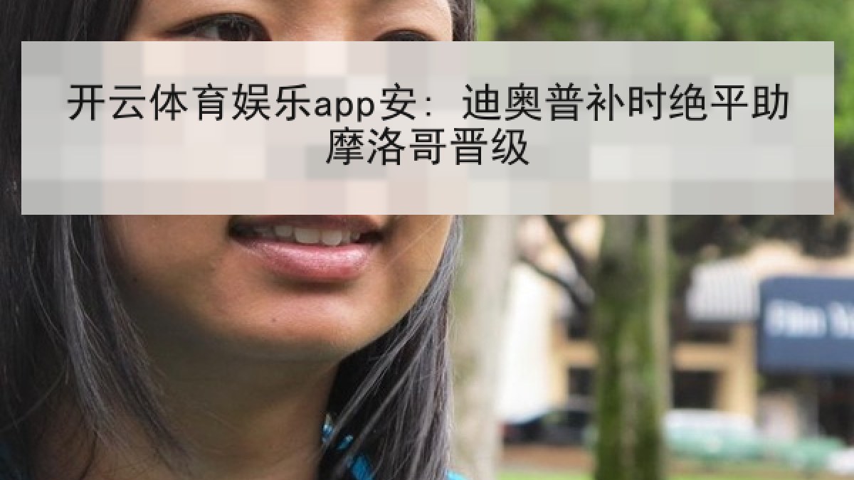 开云体育娱乐app安: 迪奥普补时绝平助摩洛哥晋级 开云体育娱乐app安: 迪奥普补时绝平助摩洛哥晋级