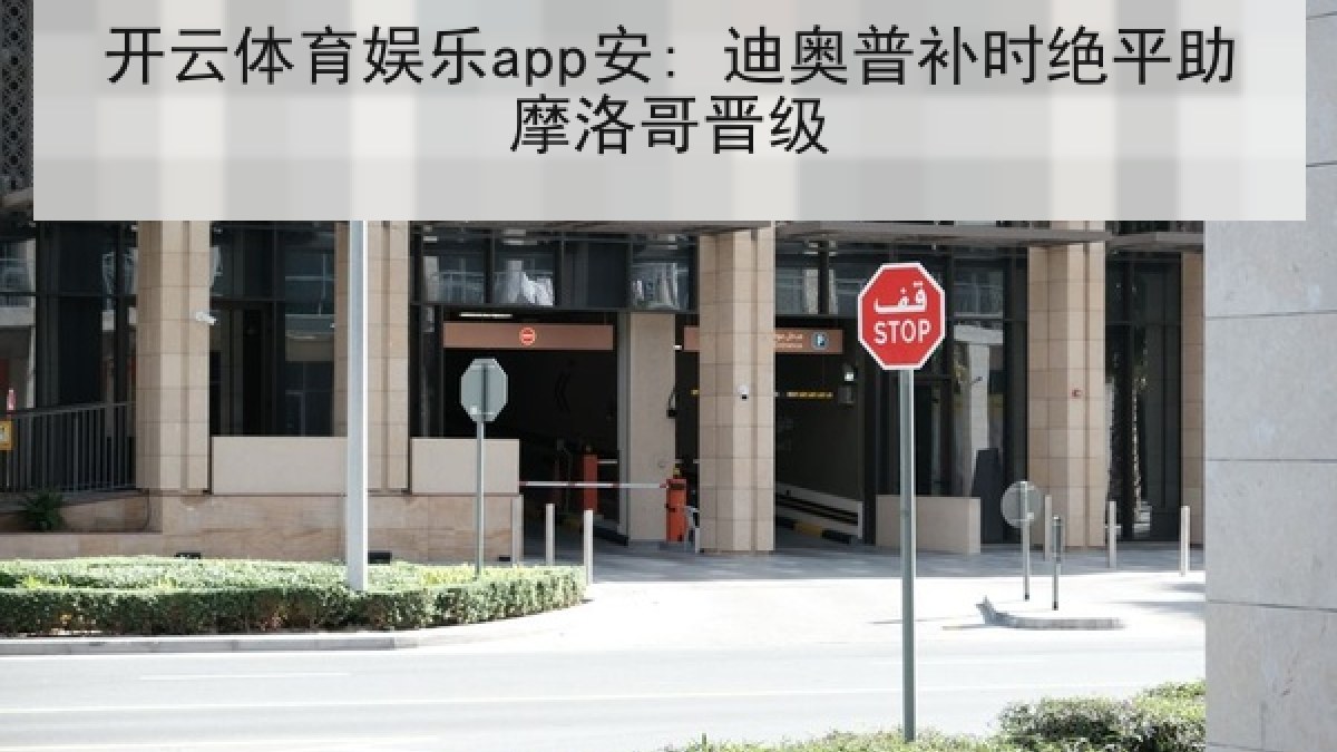 开云体育娱乐app安: 迪奥普补时绝平助摩洛哥晋级