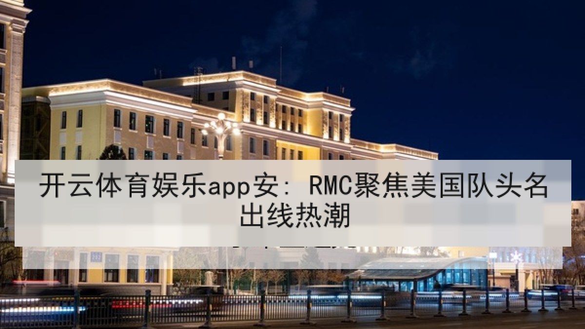 开云体育娱乐app安: RMC聚焦美国队头名出线热潮