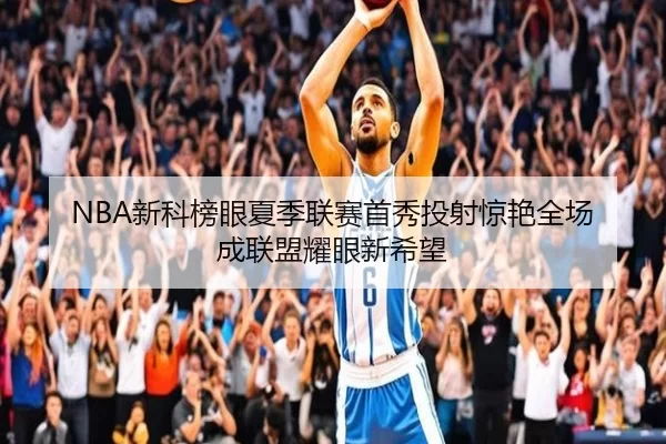 NBA新科榜眼夏季联赛首秀投射惊艳全场 成联盟耀眼新希望