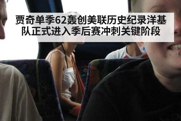 贾奇单季62轰创美联历史纪录洋基队正式进入季后赛冲刺关键阶段