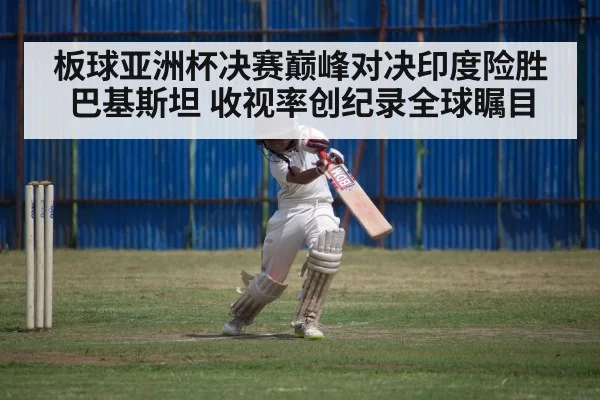 板球亚洲杯决赛巅峰对决印度险胜巴基斯坦 收视率创纪录全球瞩目