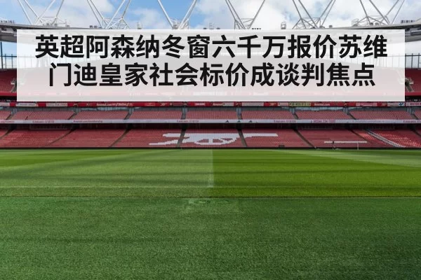 英超阿森纳冬窗六千万报价苏维门迪皇家社会标价成谈判焦点