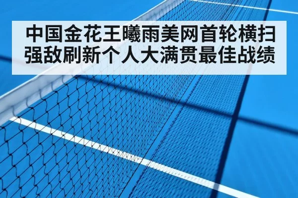 中国金花王曦雨美网首轮横扫强敌刷新个人大满贯最佳战绩