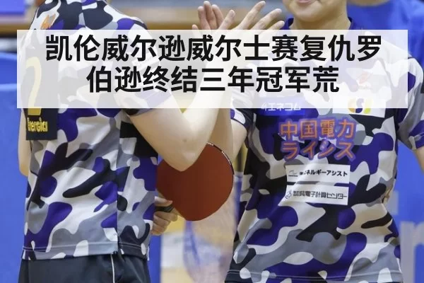 凯伦威尔逊威尔士赛复仇罗伯逊终结三年冠军荒