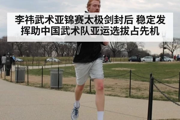 李祎武术亚锦赛太极剑封后 稳定发挥助中国武术队亚运选拔占先机