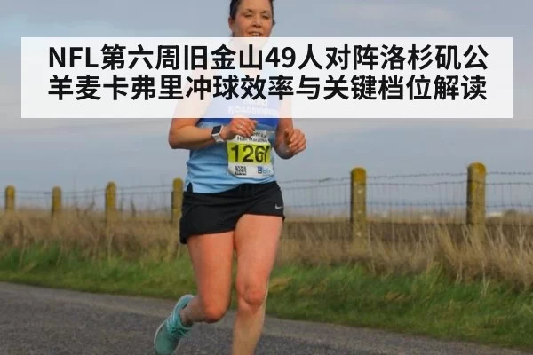 NFL第六周旧金山49人对阵洛杉矶公羊麦卡弗里冲球效率与关键档位解读