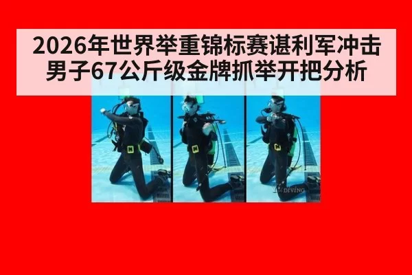 2026年世界举重锦标赛谌利军冲击男子67公斤级金牌抓举开把分析